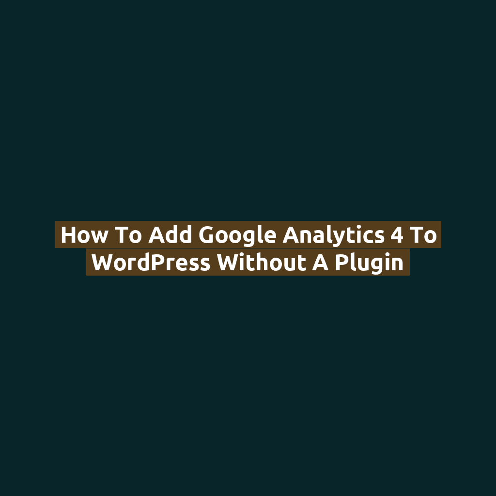 How to Add Google Analytics 4 to WordPress Without a Plugin