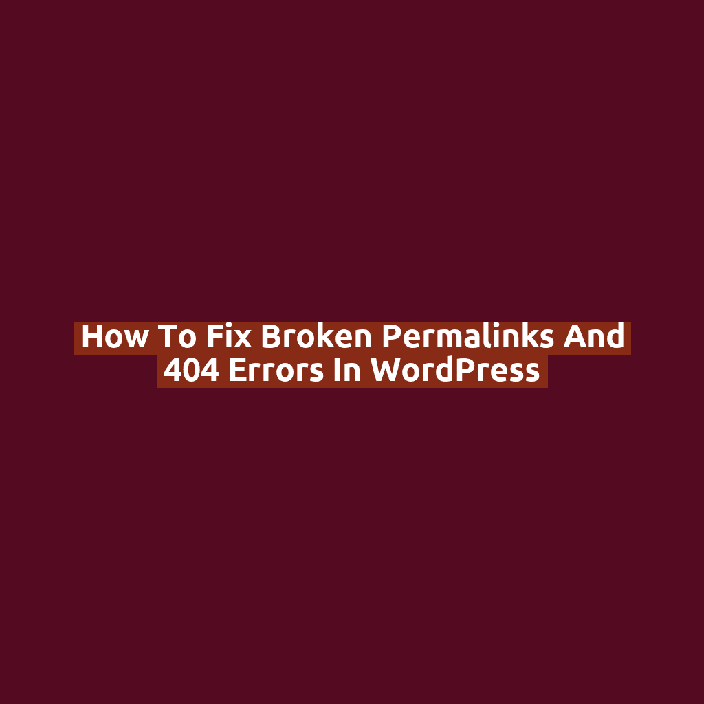 How to Fix Broken Permalinks and 404 Errors in WordPress