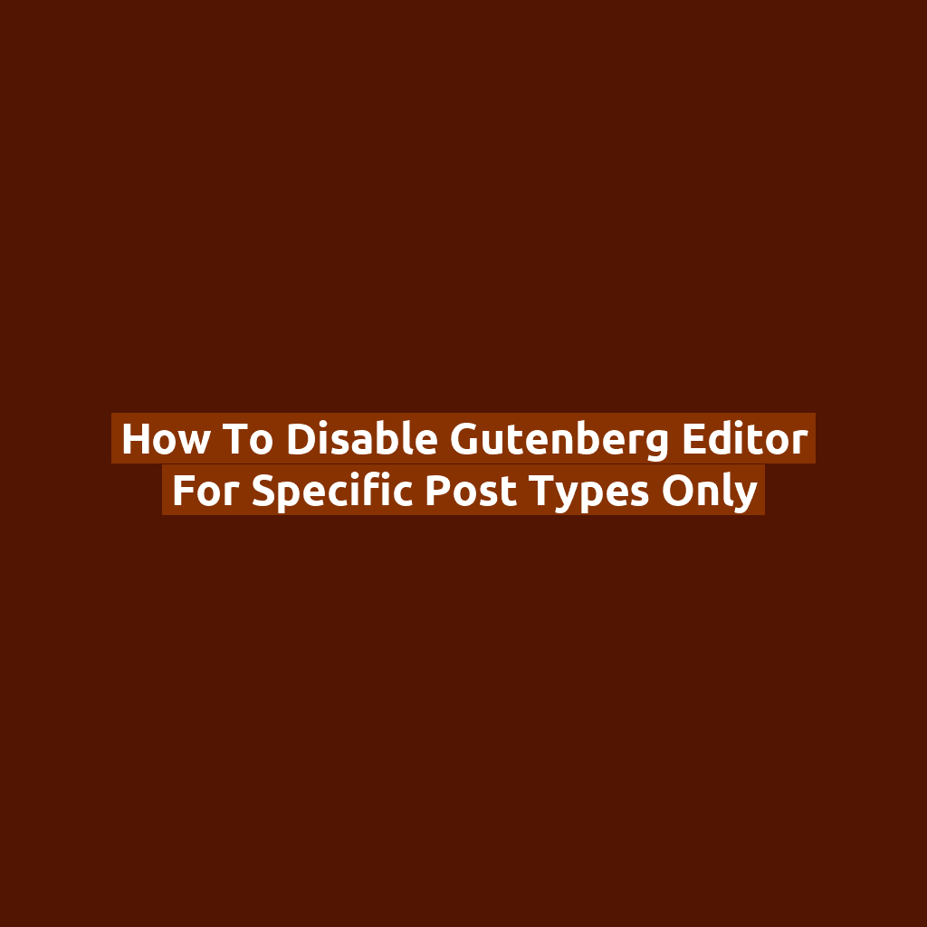 How to Disable Gutenberg Editor for Specific Post Types Only