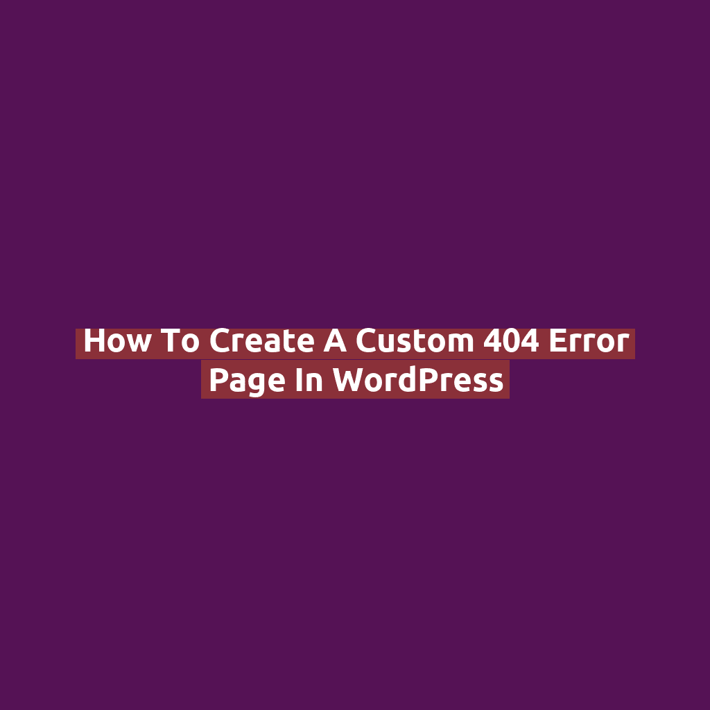 How to Create a Custom 404 Error Page in WordPress