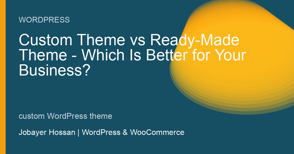 Custom Theme vs Ready-Made Theme: Which Is Better for Your Business? - professional WordPress website guidance by Jobayer Hossan
