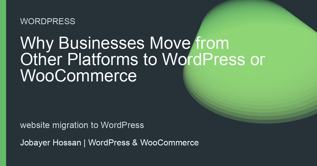 Why Businesses Move from Other Platforms to WordPress or WooCommerce - professional WordPress website guidance by Jobayer Hossan